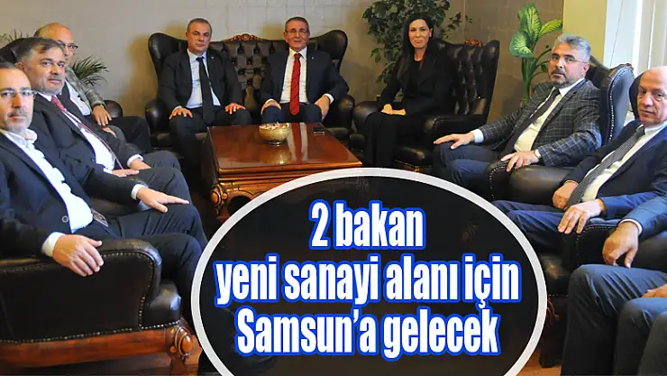 2 bakan yeni sanayi alanı için Samsun'a gelecek