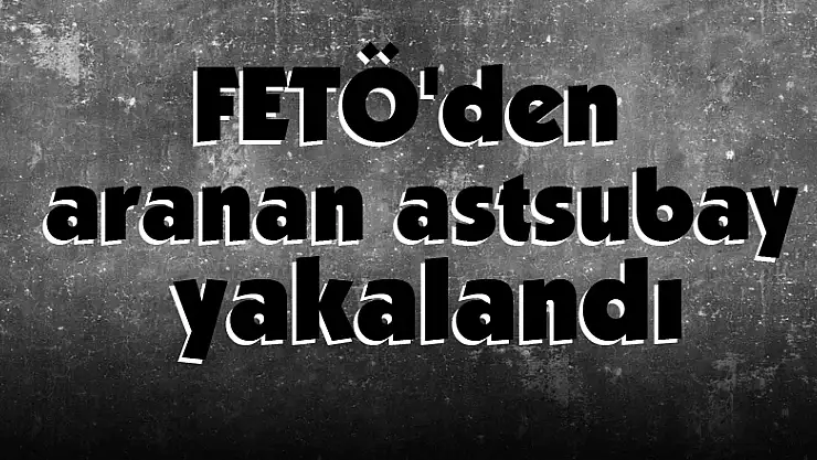 FETÖ'den aranan astsubay yakalandı