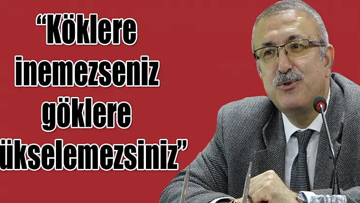 Prof. Dr. Bekir Şişman: 'Köklere inemezseniz göklere yükselemezsiniz'