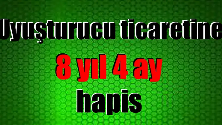 Uyuşturucu ticaretine 8 yıl 4 ay hapis