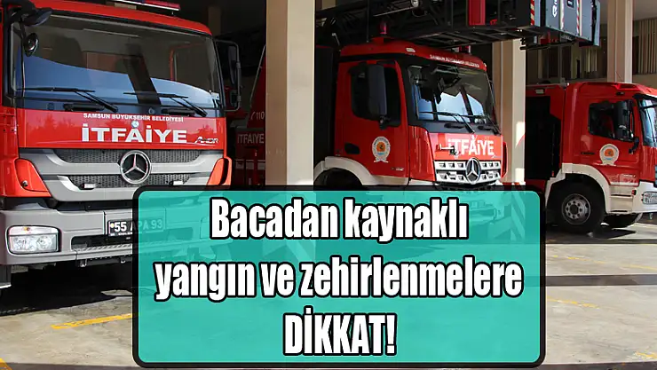 Bacadan kaynaklı yangın ve zehirlenmelere dikkat