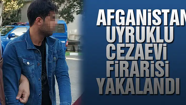 Afganistan uyruklu cezaevi firarisi yakalandı