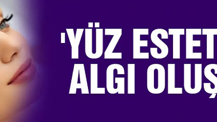 'Yüz estetiği olumlu algı oluşturuyor'