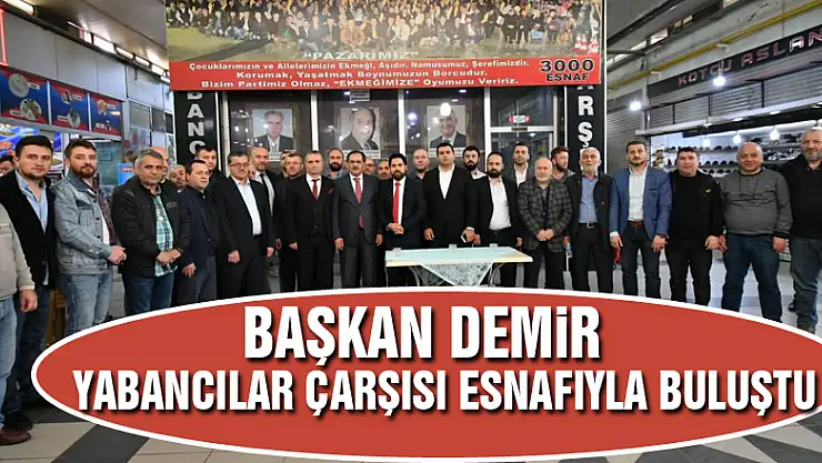 Başkan Demir, Yabancılar Çarşısı esnafıyla buluştu