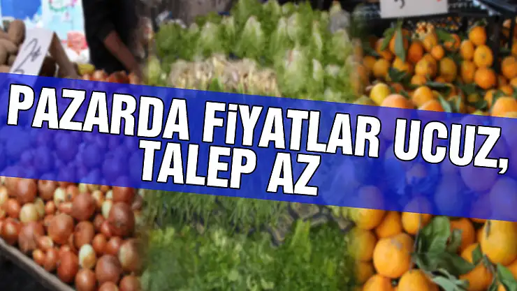 Pazarda fiyatlar ucuz, talep az