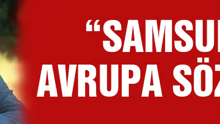 Yılport Samsunspor A.Ş. Başkanı Yıldırım: 'Samsunspor'a Avrupa sözü verdim'
