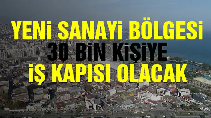 Yeni sanayi bölgesi 30 bin kişiye iş kapısı olacak