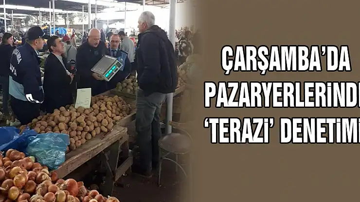 Çarşamba'da Pazaryerlerinde 'Terazi' Denetimi!