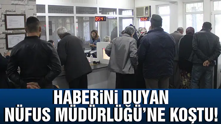 Haberini duyan Nüfus Müdürlüğü'ne koştu!
