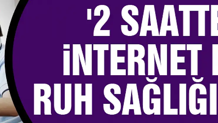'2 saatten fazla internet kullanımı ruh sağlığını bozuyor'