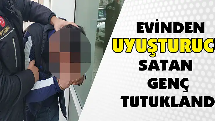  Evinden uyuşturucu satan genç tutuklandı
