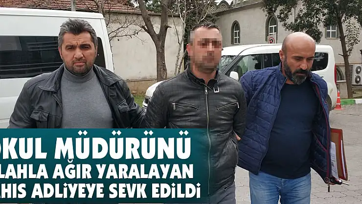 Okul müdürünü silahla ağır yaralayan şahıs adliyeye sevk edildi