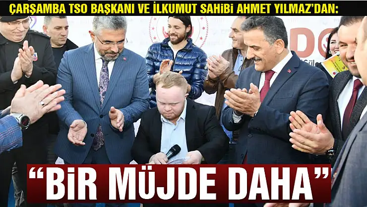 Çarşamba TSO Başkanı ve İlkumut Sahibi Ahmet Yılmaz'dan: 'BİR MÜJDE DAHA'