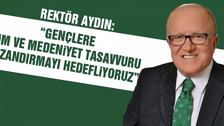 Rektör Aydın: 'Gençlere ilim ve medeniyet tasavvuru kazandırmayı hedefliyoruz'