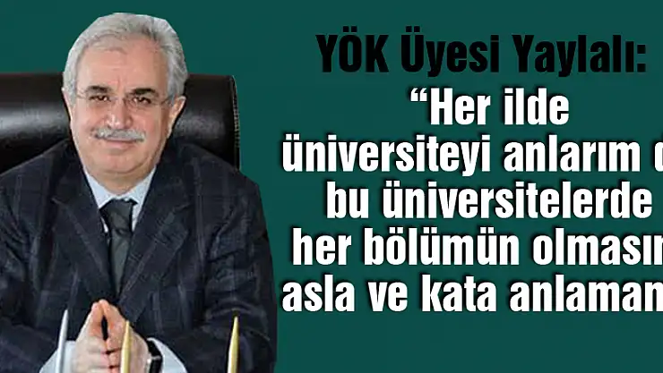 YÖK Üyesi Yaylalı: 'Her ilde üniversiteyi anlarım da bu üniversitelerde her bölümün olmasını asla ve kata anlamam'