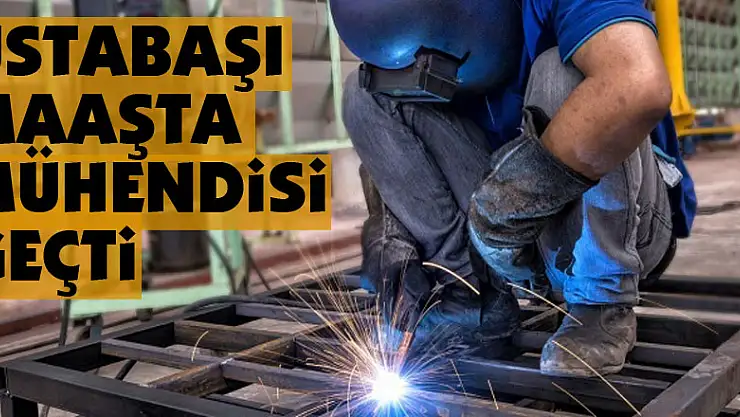 Ustabaşı maaşta mühendisi geçti