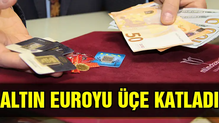 Altın euroyu üçe katladı