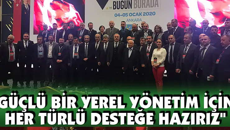 'GÜÇLÜ BİR YEREL YÖNETİM İÇİN HER TÜRLÜ DESTEĞE HAZIRIZ'