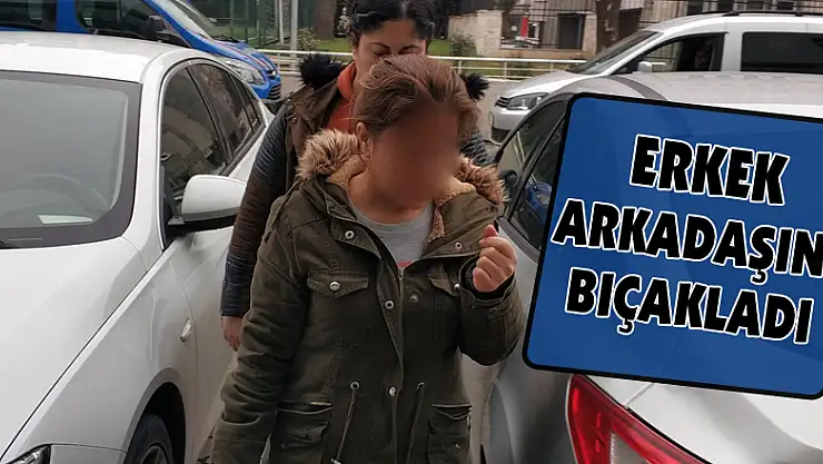 Erkek arkadaşını bıçakladı