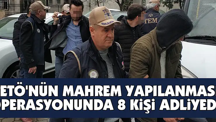 FETÖ'nün mahrem yapılanması operasyonunda 8 kişi adliyede