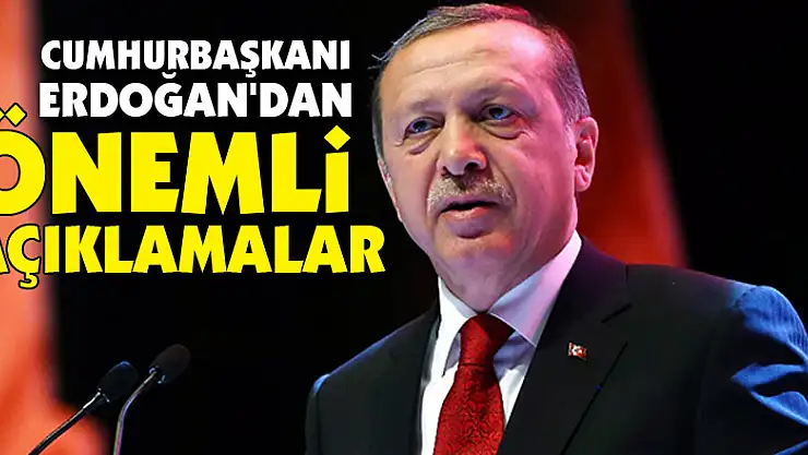 Cumhurbaşkanı Erdoğan'dan önemli açıklamalar