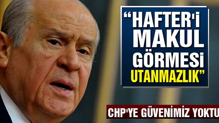 Bahçeli: CHP'nin Hafter'i makul görmesi utanmazlık