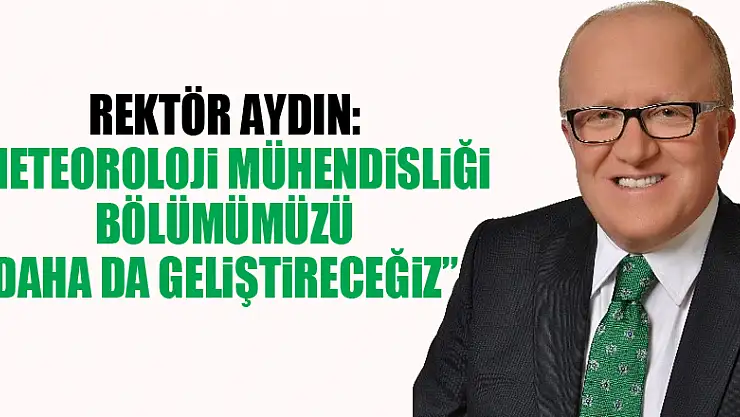 Rektör Aydın: 'Meteoroloji Mühendisliği Bölümümüzü daha da geliştireceğiz'