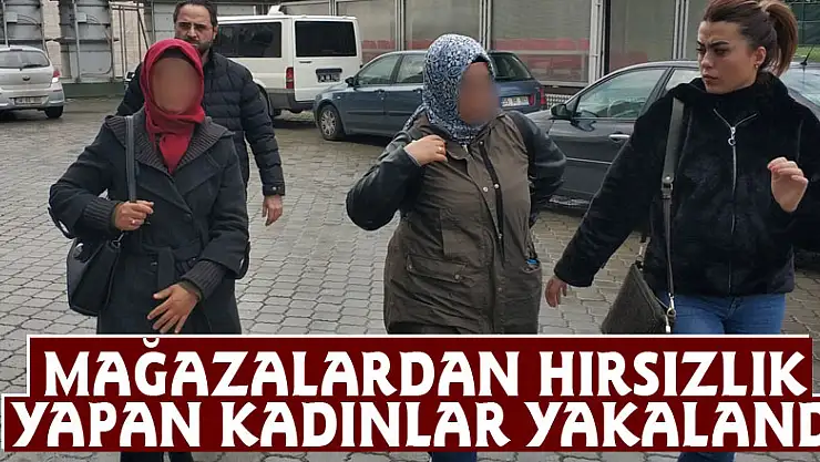 Mağazalardan hırsızlık yapan kadınlar yakalandı