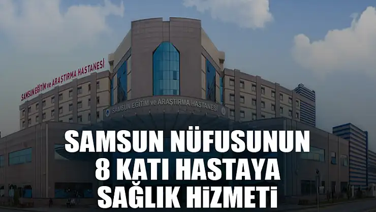 Samsun nüfusunun 8 katı hastaya sağlık hizmeti