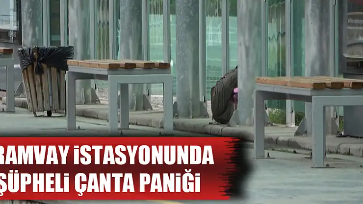 Tramvay istasyonunda şüpheli çanta paniği