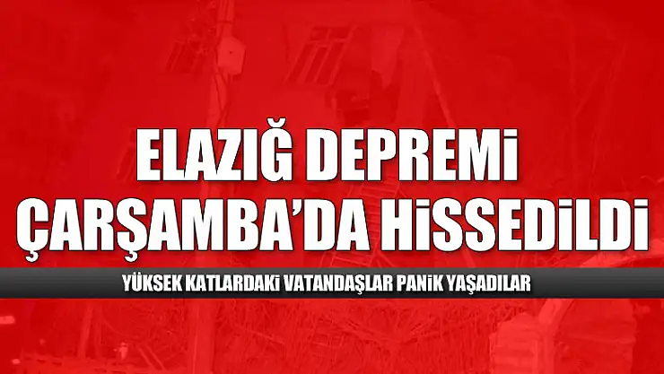 Elazığ depremi Çarşamba'da hissedildi