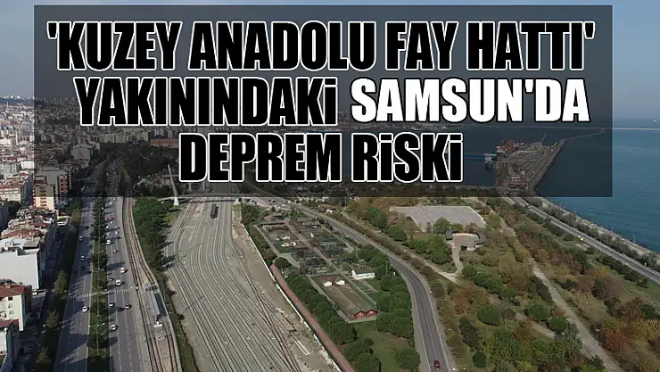 'Kuzey Anadolu Fay Hattı' yakınındaki Samsun'da deprem riski