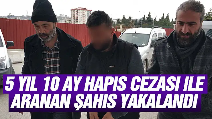 5 yıl 10 ay hapis cezası ile aranan şahıs yakalandı