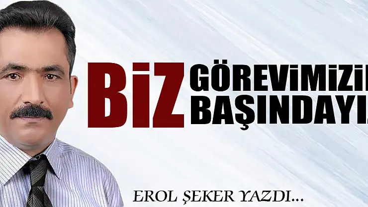 'Biz görevimizin başındayız!'