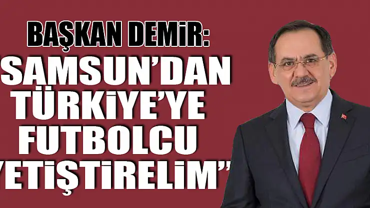 Başkan Demir: 'Samsun'dan Türkiye'ye futbolcu yetiştirelim'