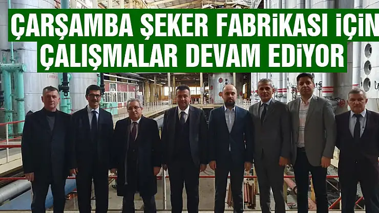 Çarşamba Şeker Fabrikası için çalışmalar devam ediyor