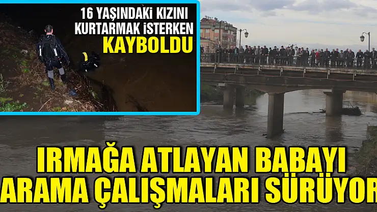 Kızını kurtarmak için ırmağa atlayan babayı arama çalışmaları sürüyor