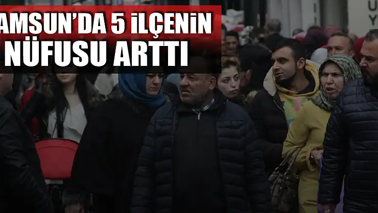 Samsun'da 5 ilçenin nüfusu arttı