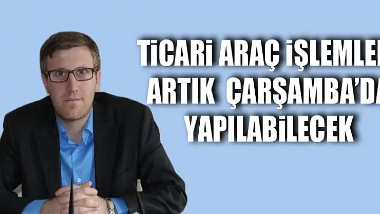 Ticari Araç işlemleri artık  Çarşamba'da yapılabilecek