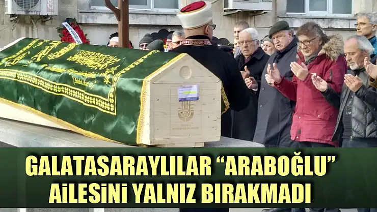 Galatasaraylılar 'Araboğlu' ailesini yalnız bırakmadı