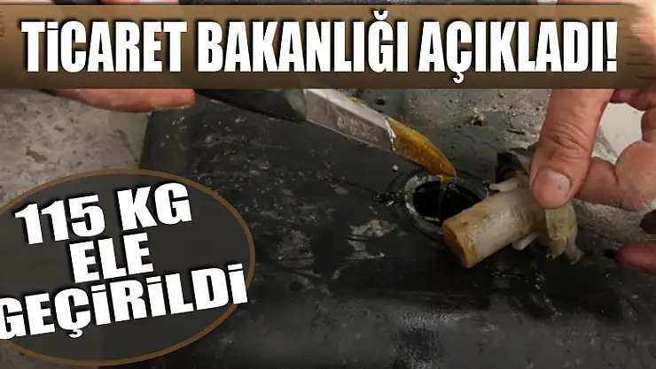 Ticaret Bakanlığı açıkladı! 115 kg ele geçirildi