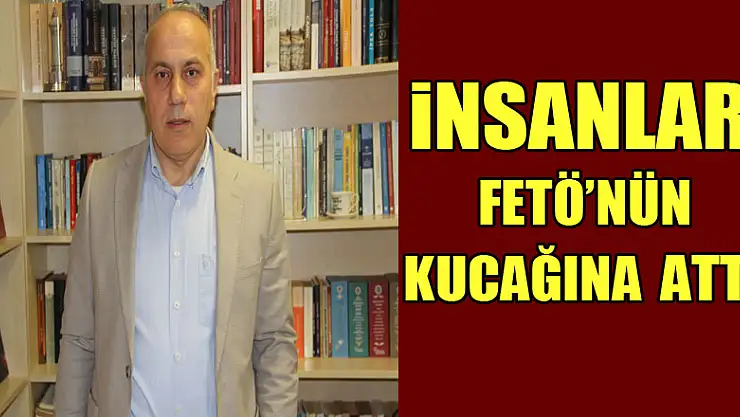 İNSANLARI FETÖ'nün KUCAĞINA ATTI