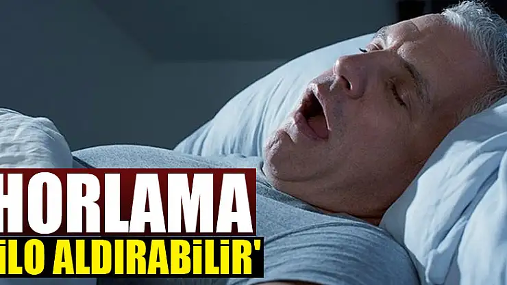 'Horlama kilo aldırabilir'