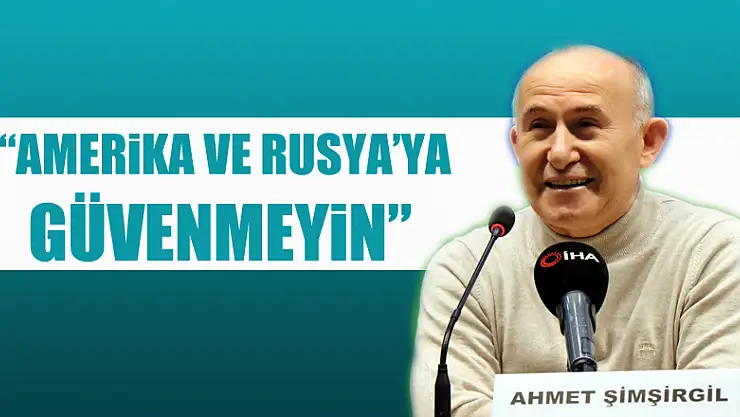 Prof. Dr. Şimşirgil: 'Amerika ve Rusya'nın verdiği sözlere asla güvenmeyin'