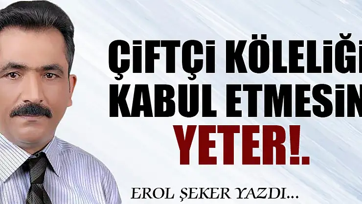 Çiftçi köleliği kabul etmesin yeter!.