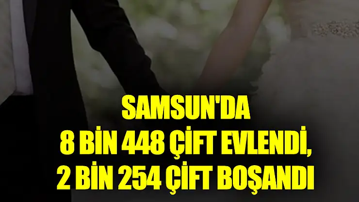 Samsun'da 8 bin 448 çift evlendi, 2 bin 254 çift boşandı