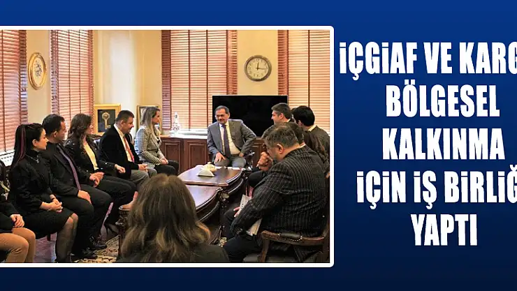 İÇGİAF ve KARGİF bölgesel kalkınma için iş birliği yaptı