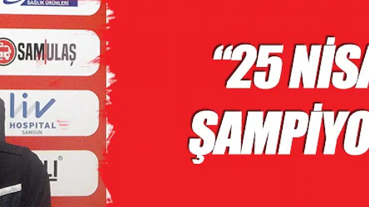 '25 Nisan'dan önce şampiyon olabiliriz'