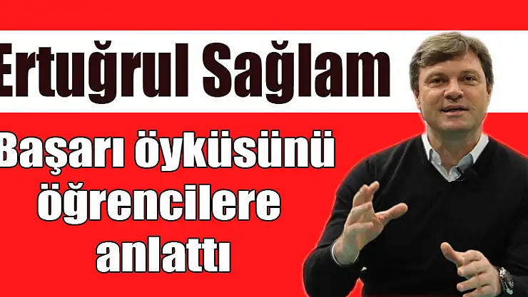 Ertuğrul Sağlam başarı öyküsünü öğrencilere anlattı