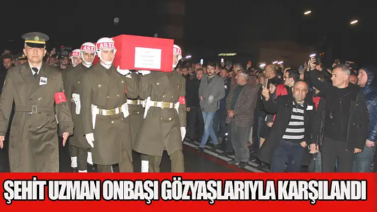 Şehit uzman onbaşı gözyaşlarıyla karşılandı